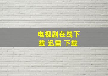 电视剧在线下载 迅雷 下载